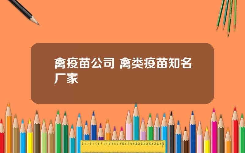 禽疫苗公司 禽类疫苗知名厂家